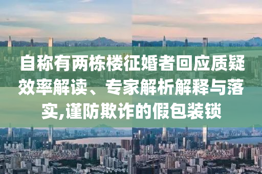 自稱有兩棟樓征婚者回應(yīng)質(zhì)疑效率解讀、專家解析解釋與落實,謹(jǐn)防欺詐的假包裝鎖