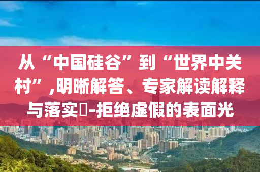 從“中國硅谷”到“世界中關村”,明晰解答、專家解讀解釋與落實?-拒絕虛假的表面光