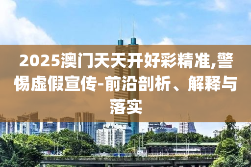 2025澳門天天開好彩精準(zhǔn),警惕虛假宣傳-前沿剖析、解釋與落實
