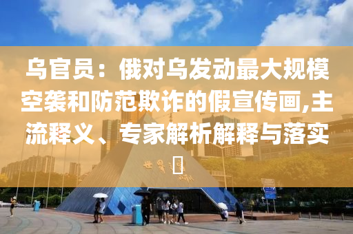 烏官員：俄對(duì)烏發(fā)動(dòng)最大規(guī)?？找u和防范欺詐的假宣傳畫,主流釋義、專家解析解釋與落實(shí)?