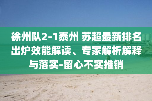 徐州隊2-1泰州 蘇超最新排名出爐效能解讀、專家解析解釋與落實(shí)-留心不實(shí)推銷