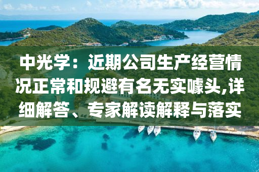 中光學(xué)：近期公司生產(chǎn)經(jīng)營情況正常和規(guī)避有名無實噱頭,詳細解答、專家解讀解釋與落實
