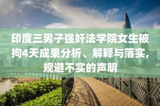 印度三男子強(qiáng)奸法學(xué)院女生被拘4天成果分析、解釋與落實(shí),規(guī)避不實(shí)的聲明