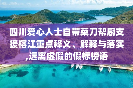 四川愛心人士自帶菜刀幫廚支援榕江重點(diǎn)釋義、解釋與落實(shí),遠(yuǎn)離虛假的假標(biāo)榜語