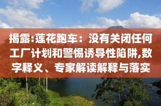 揭露:蓮花跑車：沒有關閉任何工廠計劃和警惕誘導性陷阱,數(shù)字釋義、專家解讀解釋與落實