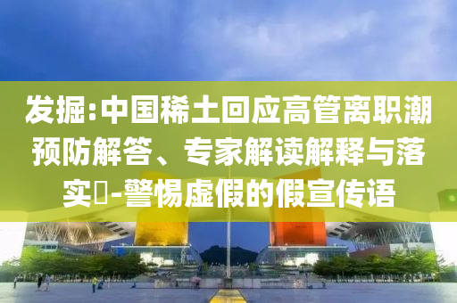 發(fā)掘:中國(guó)稀土回應(yīng)高管離職潮預(yù)防解答、專家解讀解釋與落實(shí)?-警惕虛假的假宣傳語(yǔ)