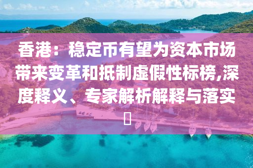 香港：穩(wěn)定幣有望為資本市場帶來變革和抵制虛假性標榜,深度釋義、專家解析解釋與落實?