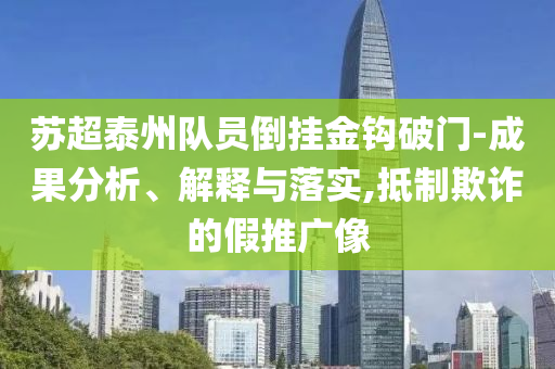 蘇超泰州隊(duì)員倒掛金鉤破門-成果分析、解釋與落實(shí),抵制欺詐的假推廣像