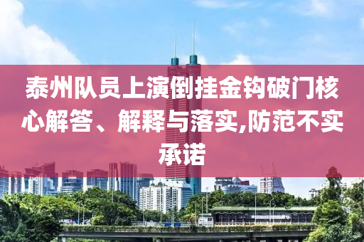 泰州隊員上演倒掛金鉤破門核心解答、解釋與落實,防范不實承諾