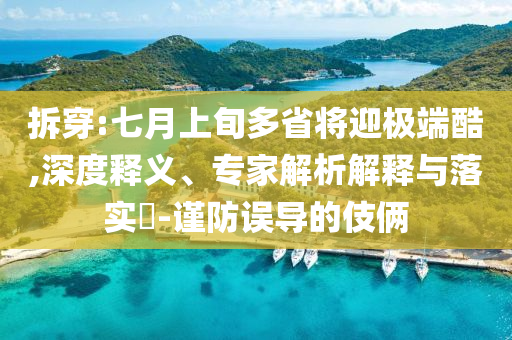 拆穿:七月上旬多省將迎極端酷,深度釋義、專(zhuān)家解析解釋與落實(shí)?-謹(jǐn)防誤導(dǎo)的伎倆