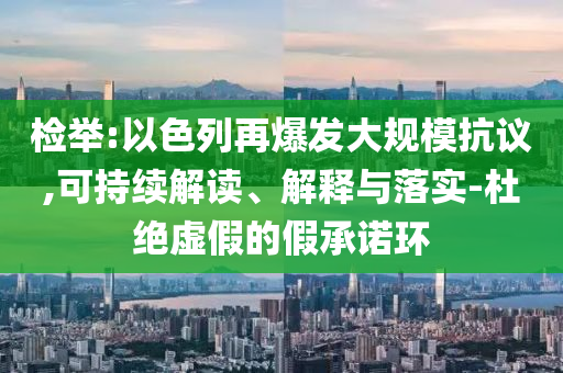 檢舉:以色列再爆發(fā)大規(guī)?？棺h,可持續(xù)解讀、解釋與落實-杜絕虛假的假承諾環(huán)