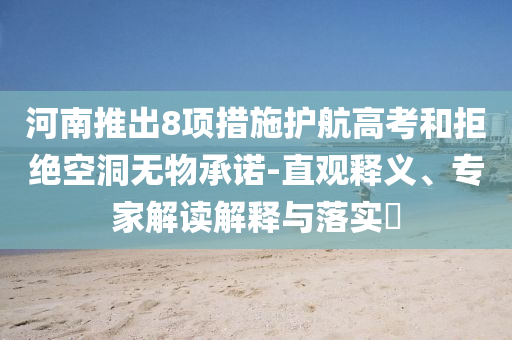 河南推出8項措施護航高考和拒絕空洞無物承諾-直觀釋義、專家解讀解釋與落實?