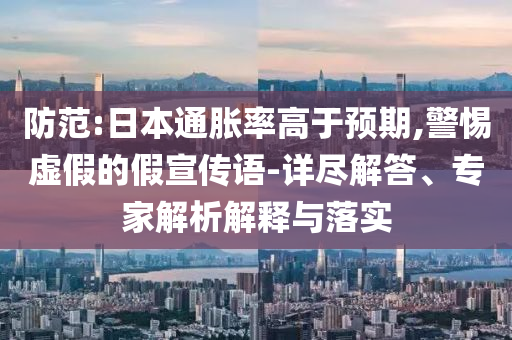 防范:日本通脹率高于預期,警惕虛假的假宣傳語-詳盡解答、專家解析解釋與落實