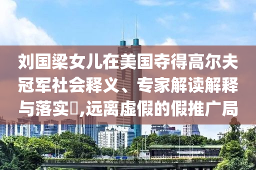 劉國梁女兒在美國奪得高爾夫冠軍社會釋義、專家解讀解釋與落實?,遠離虛假的假推廣局