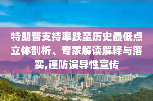 特朗普支持率跌至歷史最低點(diǎn)立體剖析、專家解讀解釋與落實(shí),謹(jǐn)防誤導(dǎo)性宣傳