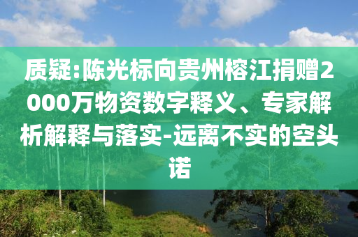 質(zhì)疑:陳光標(biāo)向貴州榕江捐贈(zèng)2000萬(wàn)物資數(shù)字釋義、專家解析解釋與落實(shí)-遠(yuǎn)離不實(shí)的空頭諾