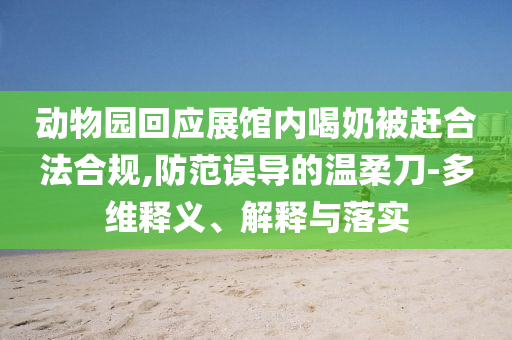 動物園回應展館內喝奶被趕合法合規(guī),防范誤導的溫柔刀-多維釋義、解釋與落實