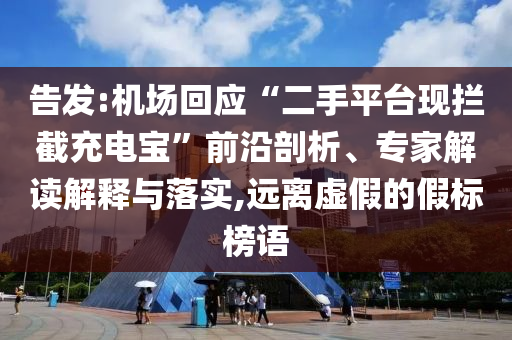 告發(fā):機場回應“二手平臺現攔截充電寶”前沿剖析、專家解讀解釋與落實,遠離虛假的假標榜語
