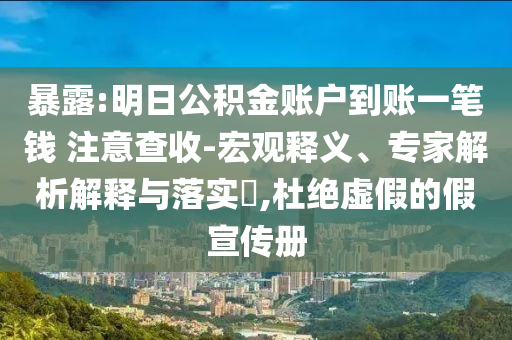 暴露:明日公積金賬戶到賬一筆錢 注意查收-宏觀釋義、專家解析解釋與落實?,杜絕虛假的假宣傳冊