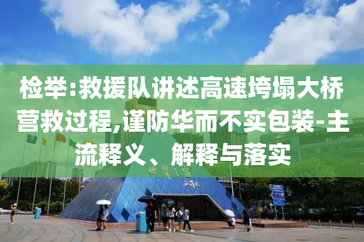 檢舉:救援隊講述高速垮塌大橋營救過程,謹防華而不實包裝-主流釋義、解釋與落實