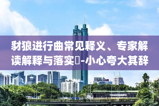 豺狼進行曲常見釋義、專家解讀解釋與落實?-小心夸大其辭