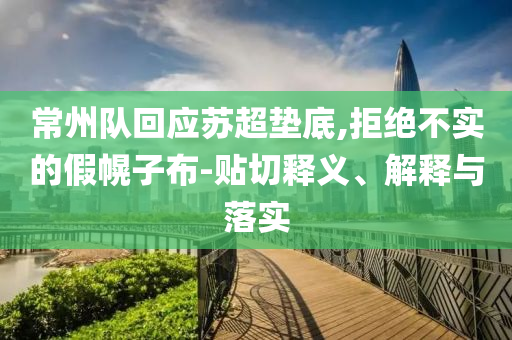 常州隊回應(yīng)蘇超墊底,拒絕不實的假幌子布-貼切釋義、解釋與落實