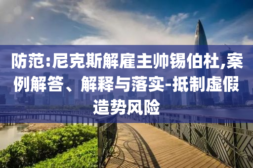 防范:尼克斯解雇主帥錫伯杜,案例解答、解釋與落實(shí)-抵制虛假造勢(shì)風(fēng)險(xiǎn)
