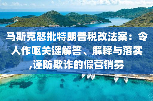 馬斯克怒批特朗普稅改法案：令人作嘔關(guān)鍵解答、解釋與落實(shí),謹(jǐn)防欺詐的假營銷霧