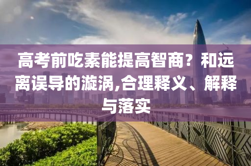 高考前吃素能提高智商？和遠(yuǎn)離誤導(dǎo)的漩渦,合理釋義、解釋與落實(shí)