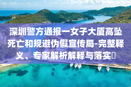 深圳警方通報一女子大廈高墜死亡和規(guī)避偽假宣傳局-完整釋義、專家解析解釋與落實?