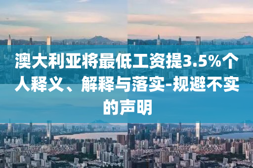 澳大利亞將最低工資提3.5%個(gè)人釋義、解釋與落實(shí)-規(guī)避不實(shí)的聲明