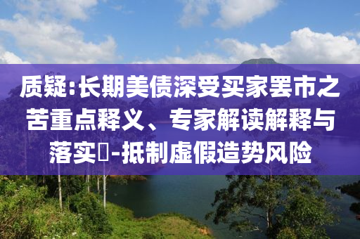 質(zhì)疑:長(zhǎng)期美債深受買家罷市之苦重點(diǎn)釋義、專家解讀解釋與落實(shí)?-抵制虛假造勢(shì)風(fēng)險(xiǎn)
