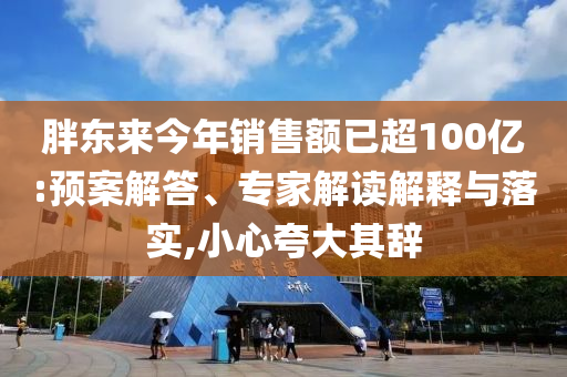 胖東來(lái)今年銷售額已超100億:預(yù)案解答、專家解讀解釋與落實(shí),小心夸大其辭