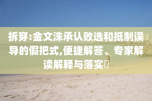 拆穿:金文洙承認(rèn)敗選和抵制誤導(dǎo)的假把式,便捷解答、專(zhuān)家解讀解釋與落實(shí)?