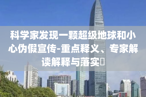 科學家發(fā)現(xiàn)一顆超級地球和小心偽假宣傳-重點釋義、專家解讀解釋與落實?