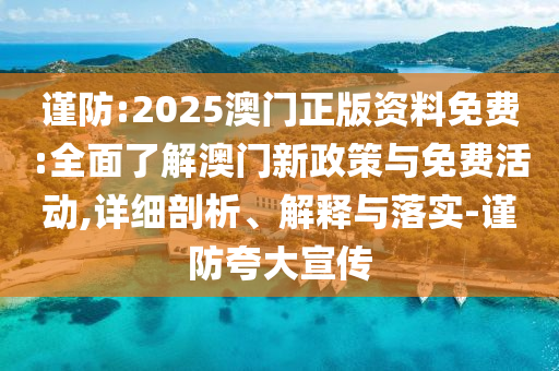 謹(jǐn)防:2025澳門正版資料免費(fèi):全面了解澳門新政策與免費(fèi)活動(dòng),詳細(xì)剖析、解釋與落實(shí)-謹(jǐn)防夸大宣傳