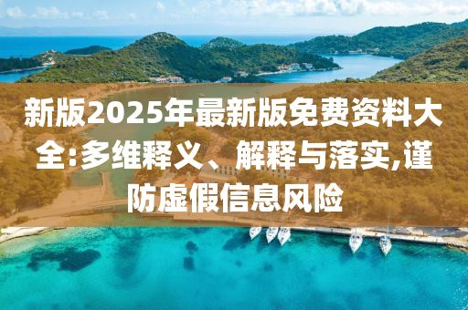 新版2025年最新版免費(fèi)資料大全:多維釋義、解釋與落實(shí),謹(jǐn)防虛假信息風(fēng)險