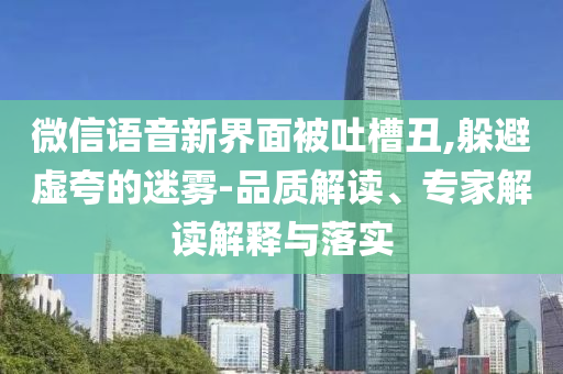 微信語(yǔ)音新界面被吐槽丑,躲避虛夸的迷霧-品質(zhì)解讀、專(zhuān)家解讀解釋與落實(shí)