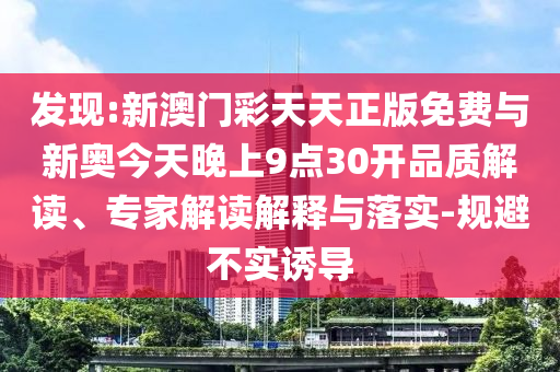 發(fā)現(xiàn):新澳門彩天天正版免費(fèi)與新奧今天晚上9點(diǎn)30開品質(zhì)解讀、專家解讀解釋與落實(shí)-規(guī)避不實(shí)誘導(dǎo)
