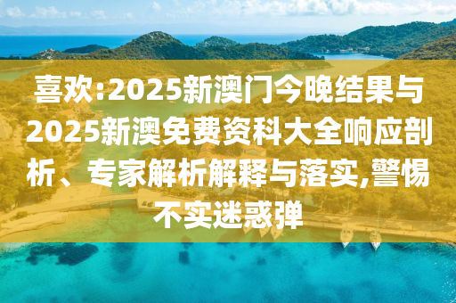 喜歡:2025新澳門(mén)今晚結(jié)果與2025新澳免費(fèi)資科大全響應(yīng)剖析、專(zhuān)家解析解釋與落實(shí),警惕不實(shí)迷惑彈