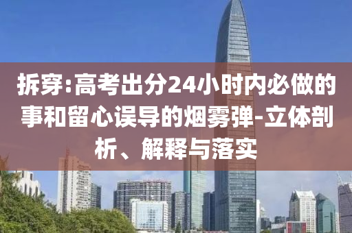 拆穿:高考出分24小時(shí)內(nèi)必做的事和留心誤導(dǎo)的煙霧彈-立體剖析、解釋與落實(shí)