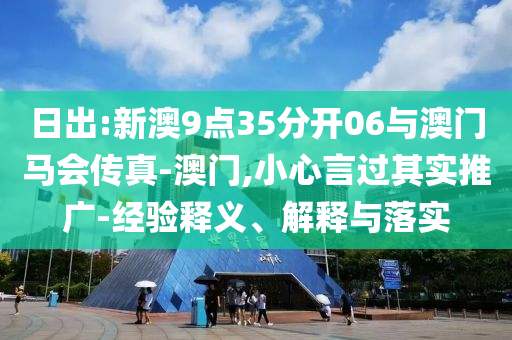 日出:新澳9點(diǎn)35分開06與澳門馬會(huì)傳真-澳門,小心言過(guò)其實(shí)推廣-經(jīng)驗(yàn)釋義、解釋與落實(shí)