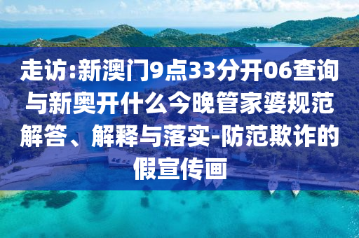 走訪:新澳門9點(diǎn)33分開06查詢與新奧開什么今晚管家婆規(guī)范解答、解釋與落實(shí)-防范欺詐的假宣傳畫