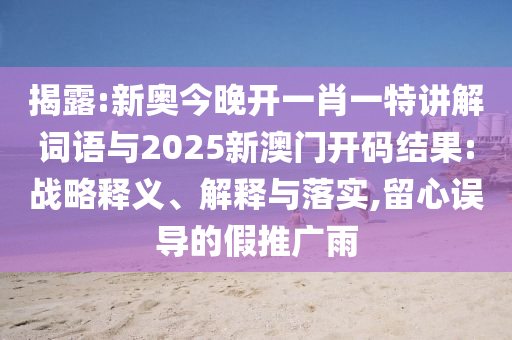 揭露:新奧今晚開一肖一特講解詞語與2025新澳門開碼結(jié)果:戰(zhàn)略釋義、解釋與落實(shí),留心誤導(dǎo)的假推廣雨