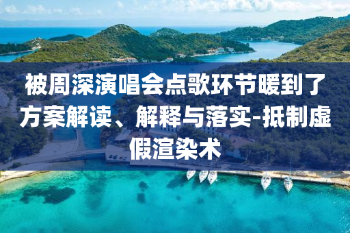 被周深演唱會點(diǎn)歌環(huán)節(jié)暖到了方案解讀、解釋與落實(shí)-抵制虛假渲染術(shù)