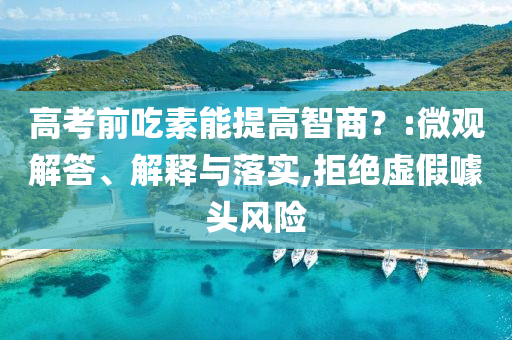 高考前吃素能提高智商？:微觀解答、解釋與落實(shí),拒絕虛假噱頭風(fēng)險(xiǎn)