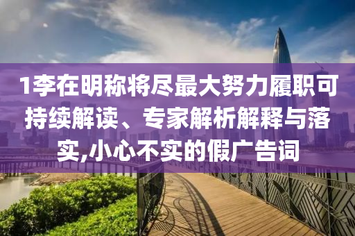 1李在明稱將盡最大努力履職可持續(xù)解讀、專家解析解釋與落實(shí),小心不實(shí)的假?gòu)V告詞