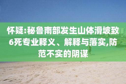 懷疑:秘魯南部發(fā)生山體滑坡致6死專業(yè)釋義、解釋與落實,防范不實的陰謀