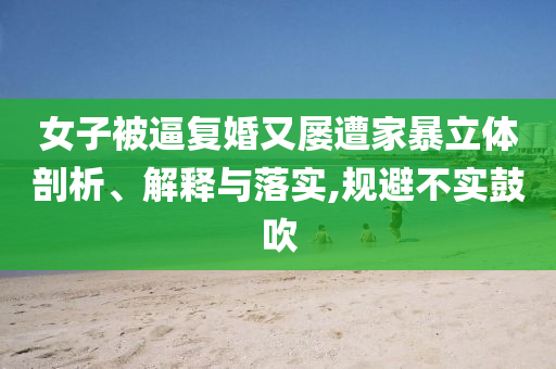女子被逼復婚又屢遭家暴立體剖析、解釋與落實,規(guī)避不實鼓吹