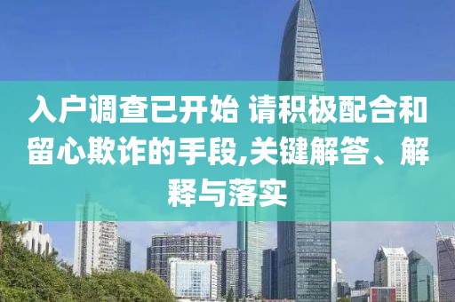 入戶調(diào)查已開始 請(qǐng)積極配合和留心欺詐的手段,關(guān)鍵解答、解釋與落實(shí)